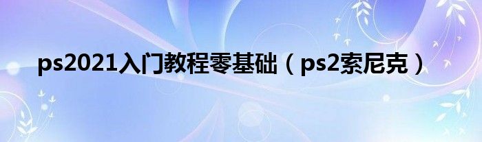 ps2021入门教程零基础（ps2索尼克）