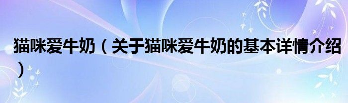 猫咪爱牛奶（关于猫咪爱牛奶的基本详情介绍）