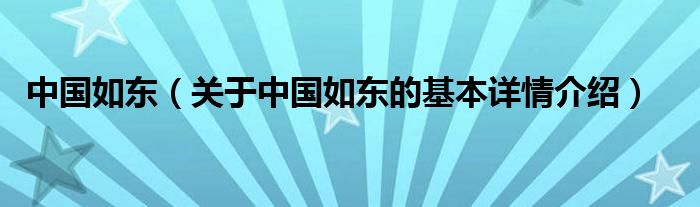 中国如东（关于中国如东的基本详情介绍）