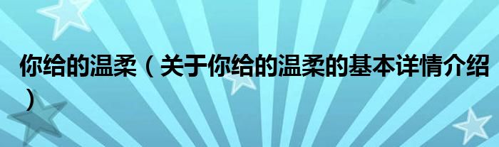 你给的温柔（关于你给的温柔的基本详情介绍）
