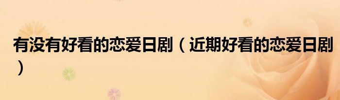 有没有好看的恋爱日剧（近期好看的恋爱日剧）