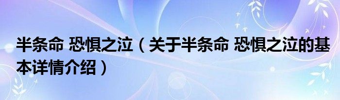 半条命 恐惧之泣（关于半条命 恐惧之泣的基本详情介绍）