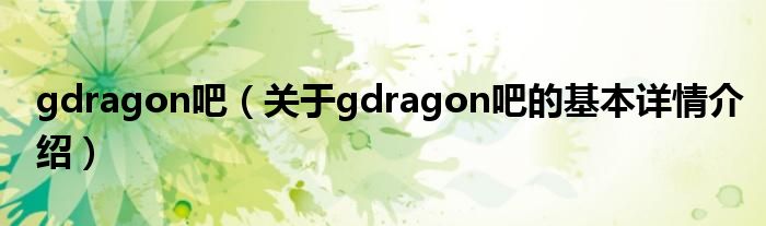 gdragon吧（关于gdragon吧的基本详情介绍）