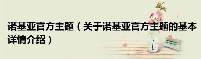 诺基亚官方主题（关于诺基亚官方主题的基本详情介绍）