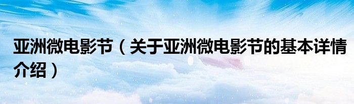 亚洲微电影节（关于亚洲微电影节的基本详情介绍）