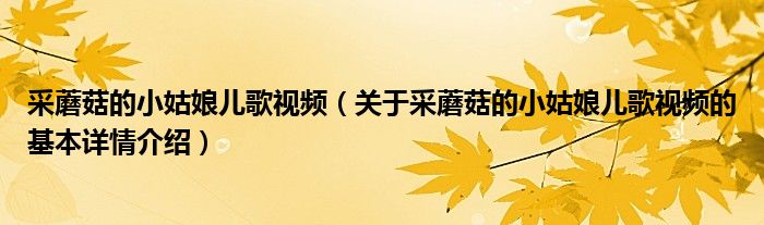 采蘑菇的小姑娘儿歌视频（关于采蘑菇的小姑娘儿歌视频的基本详情介绍）