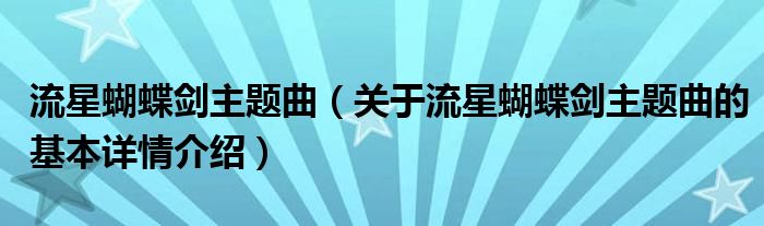 流星蝴蝶剑主题曲（关于流星蝴蝶剑主题曲的基本详情介绍）