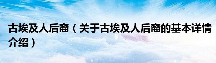 古埃及人后裔（关于古埃及人后裔的基本详情介绍）