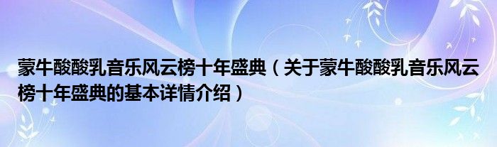 蒙牛酸酸乳音乐风云榜十年盛典（关于蒙牛酸酸乳音乐风云榜十年盛典的基本详情介绍）