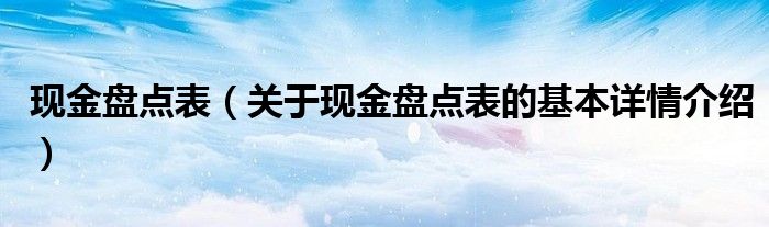 现金盘点表（关于现金盘点表的基本详情介绍）