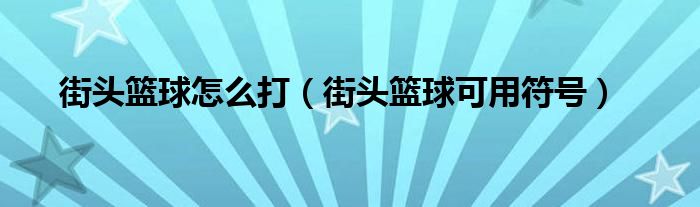 街头篮球怎么打（街头篮球可用符号）