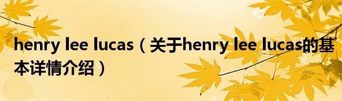 henry lee lucas（关于henry lee lucas的基本详情介绍）