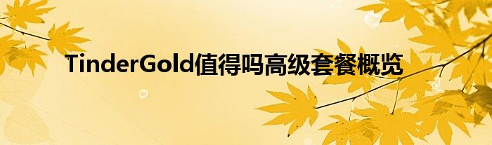 TinderGold值得吗高级套餐概览