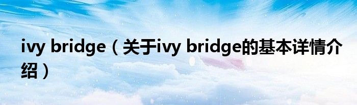 ivy bridge（关于ivy bridge的基本详情介绍）