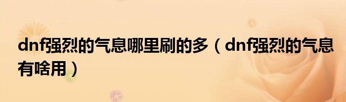 dnf强烈的气息哪里刷的多（dnf强烈的气息有啥用）