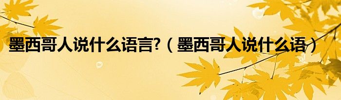 墨西哥人说什么语言?（墨西哥人说什么语）