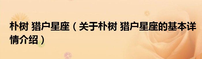 朴树 猎户星座（关于朴树 猎户星座的基本详情介绍）