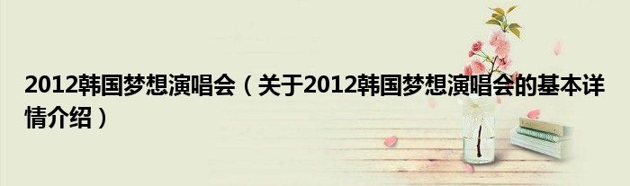 2012韩国梦想演唱会（关于2012韩国梦想演唱会的基本详情介绍）