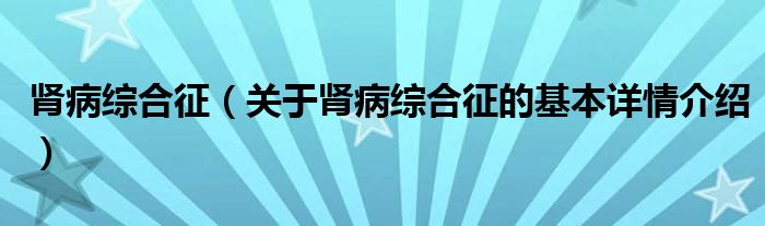 肾病综合征（关于肾病综合征的基本详情介绍）