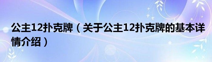 公主12扑克牌（关于公主12扑克牌的基本详情介绍）