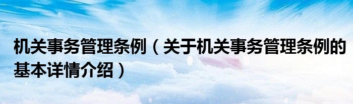 机关事务管理条例（关于机关事务管理条例的基本详情介绍）