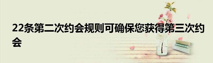 22条第二次约会规则可确保您获得第三次约会