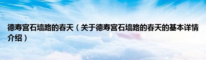 德寿宫石墙路的春天（关于德寿宫石墙路的春天的基本详情介绍）