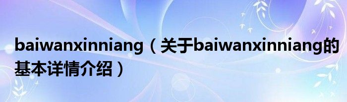 baiwanxinniang（关于baiwanxinniang的基本详情介绍）