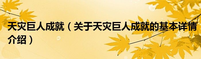 天灾巨人成就（关于天灾巨人成就的基本详情介绍）
