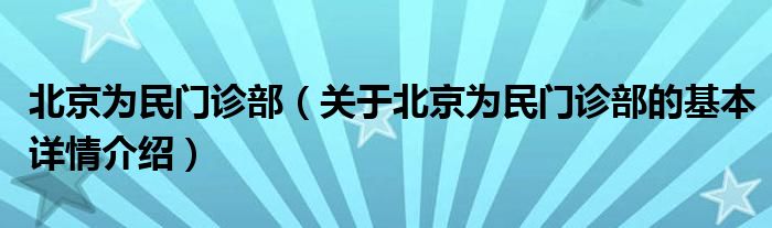 北京为民门诊部（关于北京为民门诊部的基本详情介绍）