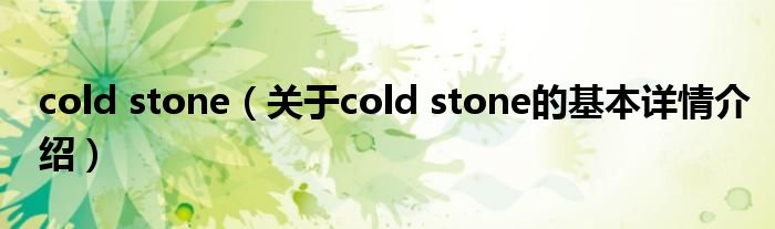 cold stone（关于cold stone的基本详情介绍）