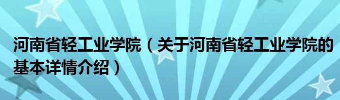 河南省轻工业学院（关于河南省轻工业学院的基本详情介绍）
