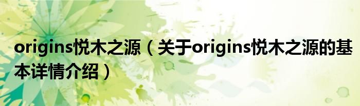 origins悦木之源（关于origins悦木之源的基本详情介绍）