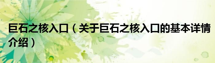 巨石之核入口（关于巨石之核入口的基本详情介绍）