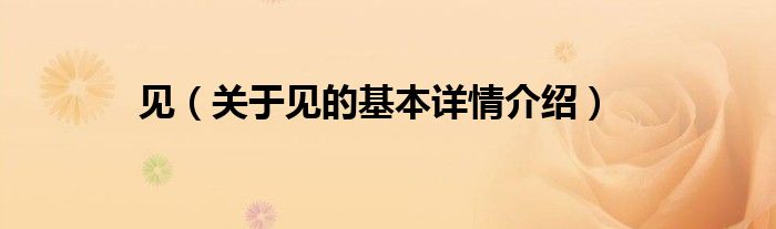 见（关于见的基本详情介绍）