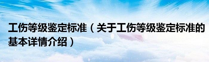 工伤等级鉴定标准（关于工伤等级鉴定标准的基本详情介绍）