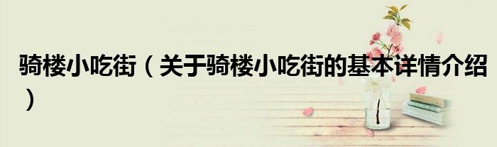 骑楼小吃街（关于骑楼小吃街的基本详情介绍）