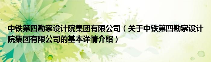 中铁第四勘察设计院集团有限公司（关于中铁第四勘察设计院集团有限公司的基本详情介绍）