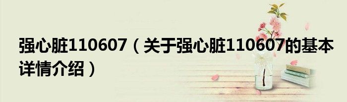 强心脏110607（关于强心脏110607的基本详情介绍）