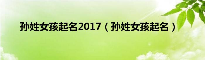 孙姓女孩起名2017（孙姓女孩起名）