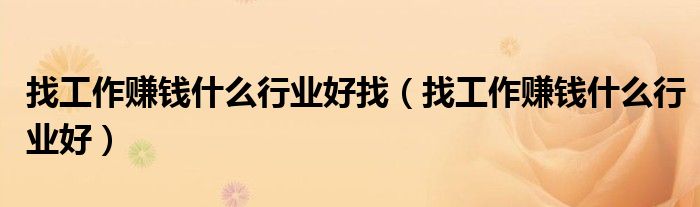 找工作赚钱什么行业好找（找工作赚钱什么行业好）