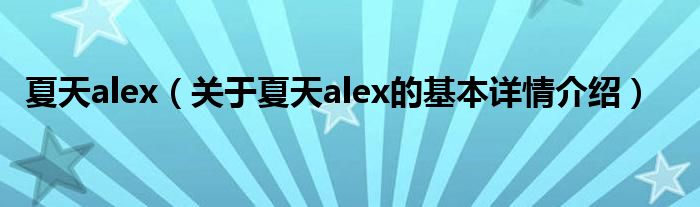 夏天alex（关于夏天alex的基本详情介绍）