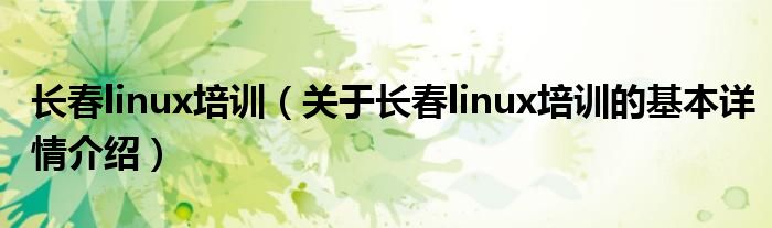 长春linux培训（关于长春linux培训的基本详情介绍）