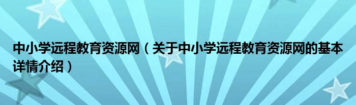 中小学远程教育资源网（关于中小学远程教育资源网的基本详情介绍）