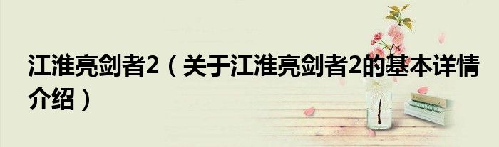 江淮亮剑者2（关于江淮亮剑者2的基本详情介绍）