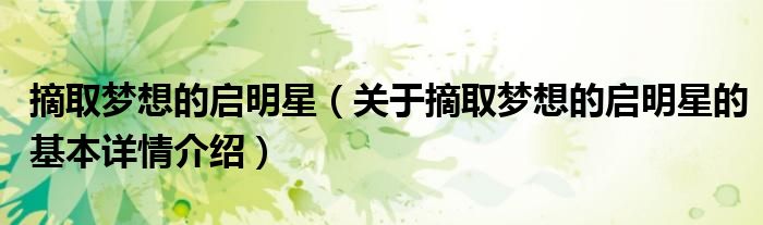 摘取梦想的启明星（关于摘取梦想的启明星的基本详情介绍）