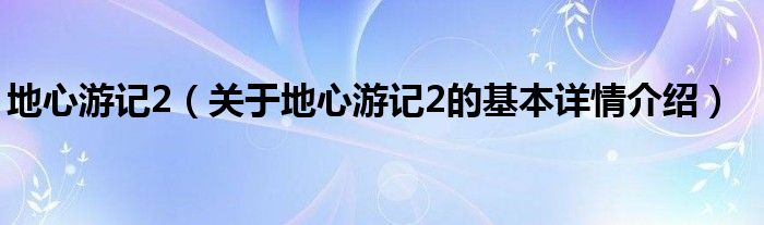 地心游记2（关于地心游记2的基本详情介绍）