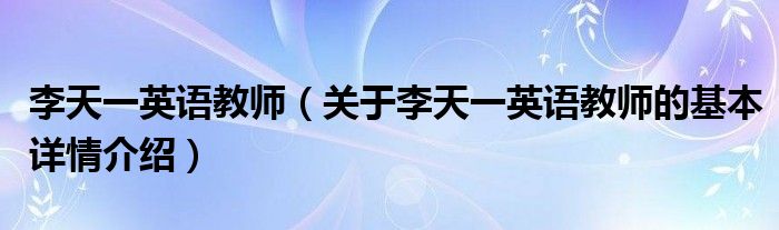 李天一英语教师（关于李天一英语教师的基本详情介绍）