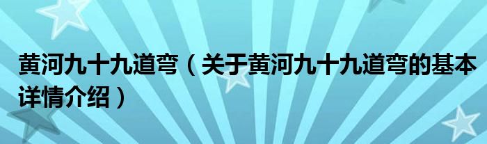 黄河九十九道弯（关于黄河九十九道弯的基本详情介绍）