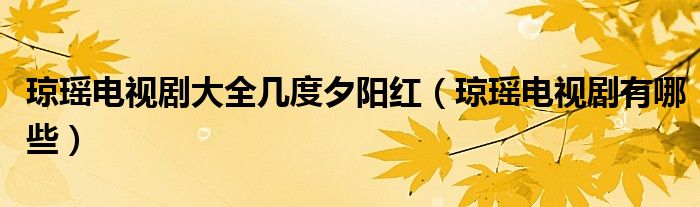 琼瑶电视剧大全几度夕阳红（琼瑶电视剧有哪些）
